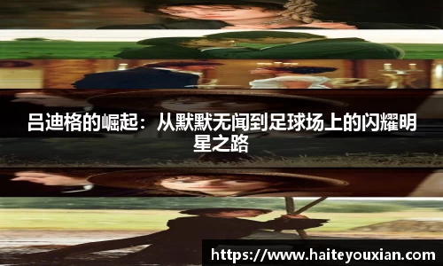 吕迪格的崛起：从默默无闻到足球场上的闪耀明星之路